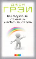 Грэй Джон Как получать то, что хочешь, и любить то, что есть 978-5-906749-35-2
