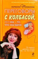 Трифонова Марианна Переговоры с колбасой, или Мы - то, что едим. Психологическая диета 978-5-699-31615-1