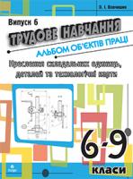 Вовчишин Олег Іванович Трудове навчання.Альбом об’єктів праці.Креслення складальних одиниць, деталей та технол.карти.6-9 кл.Випуск 6 978-966-10-1762-6
