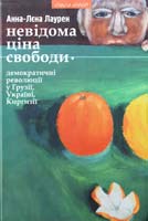Лаурен Анна-Лєна Невідома ціна свободи - демократичні революції у Грузії, Україні та Киргизії 978-966-441-287-9