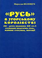 Волощук Мирослав «Русь» в Угорському королівстві (XI - друга половина XIV ст.): суспільно-політична роль, майнові стосунки, міграції 978-966-668-339-0