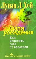 Хей Луиза Сила убеждения. Как исцелить себя от болезней 978-5-373-02765-6
