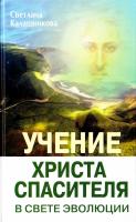 Калашникова Светлана Учение Христа Спасителя в Свете Эволюции. Книга 1. Человек - венец творения Всевышнего Создателя Единой Вечной Жизни 978-5-413-00141-7