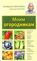 Ганичкина Октябрина, Ганичкин Александр Моим огородникам : Сад. Огород. Животноводство 978-5-699-61427-1