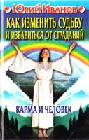 Иванов Юрий Как изменить судьбу и избавиться от страданий. Карма и человек 5-227-00717-9