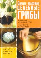 Шкитина Елена, Гаврилова Анна, Серикова Галина, Колпакова Анастасия Самые полезные целебные грибы. Тибетский молочный гриб. Индийский морской гриб. Чайный гриб. Березовый гриб чага 978-5-9567-1547-5