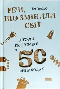 Гарфорд Тім Речі, що змінили світ. Історія економіки в 50 винаходах
