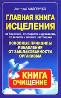 Анатолий Маловичко Главная книга исцеления. Основные принципы избавления от зашлакованности организма 5-94946-235-1