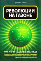Уилсон Джонатан Революции на газоне. Книга о футбольных тактиках 978-5-699-53313-8