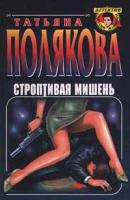 Татьяна Полякова Строптивая мишень 5-251-00432-х, 5-04-004290-6