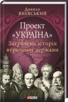 Яневський Данило Проект «Україна». Загублена історія втраченої держави 978-966-03-7670-0