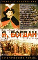 Загребельный Павло Я, Богдан. Исповедь во славе. Книга 1. Главы 1-23 5-17-009612-7, 5-17-008893-0, 966-03-1369-1
