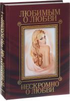 Александр Пушкин, Федор Тютчев, Николай Некрасов, Афанасий Фет, Александр Блок, Михаил Лермонтов, Сергей Есенин, Иван Барков, Максимилиан Волошин, Валерий Брюсов, Константин Бальмонт Любимым о любви. Нескромно о любви 978-966-936-252-0