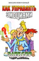 Максим Невенчанный Как управлять эмоциями. Эликсир взаимопонимания 978-5-9787-0272-9