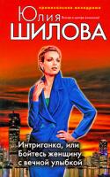 Шилова Юлия Витальевна Интриганка, или Бойтесь женщину с вечной улыбкой 978-5-699-28919-6