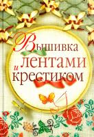 Сладкова Ольга Вышивка лентами и крестиком 978-5-17-069149-4, 978-5-271-29588-1, 978-5-4215-1459-6