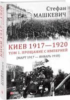 Машкевич Стефан Киев 1917—1920. Том 1. Прощание с империей 978-966-03-8750-8