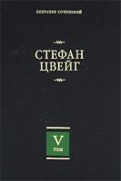 Стефан Цвейг Стефан Цвейг. Собрание сочинений в 8 томах. Том 5 978-5-17-056004-2, 978-5-403-01490-8