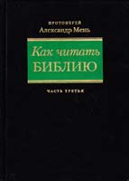 Протоиерей Александр Мень Как читать библию. В трех частях. Часть 3 5-89831-036-3, 5-89831-033-9