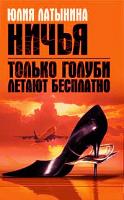 Юлия Латынина Только голуби летают бесплатно. Ничья 978-5-699-22697-9
