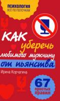 Ирина Корчагина Как уберечь любимого мужчину от пьянства. 67 простых правил 978-5-699-41134-4