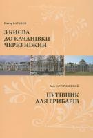 Ігор Качуровський, Віктор Баранов З Києва до Качанівки через Ніжин. Путівник для грибарів 978-966-8825-75-0