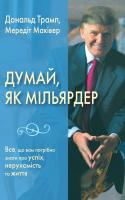 Дональд Трамп, Мередіт Маківер Думай як мільярдер. Все, що вам потрібно знати про успіх, нерухомість та життя 978-966-948-113-9