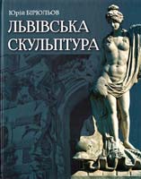 Бірюльов Юрій Львівська скульптура від раннього класицизму до авангардизму (середина XVIII - середина XX ст.) 978-617-629-230-2