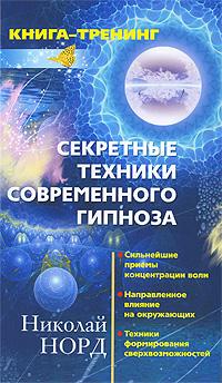 Николай Норд Секретные техники современного гипноза. Сильнейшие приемы концентрации воли. Направленное влияние на окружающих. Техники формирования сверхвозможностей 978-5-227-02078-9