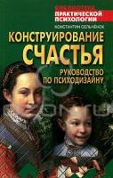 Константин Сельченок Конструирование счастья. Руководство по психодизайну 5-17-035953-5, 985-13-5703-0