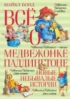 Бонд Майкл Всё о медвежонке Паддингтоне. Новые небывалые истории 978-5-389-11225-4