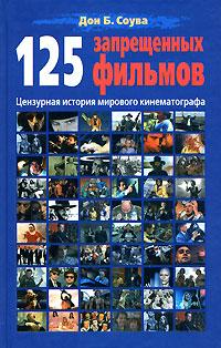 Дон Б. Соува 125 запрещенных фильмов. Цензурная история мирового кинематографа 978-5-9681-0121-1