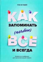 Иставей Роб Как запоминать (почти) всe и всегда. Хитрости и лайфхаки для прокачки вашей памяти 978-5-00100-748-7