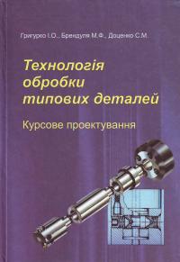 Григурко І., Брендуля М. Технологія обробки типових деталей (курсове проектування): Навчальний посібник 966-418-016-5
