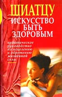 Шиатцу: Искусство быть здоровым: Практическое руководство по исцелению и обретению жизненной силы (пер. с англ. Романова А.П.) 5-7905-2842-2, 1855343673