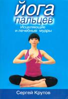 Крутов Сергей Йога пальцев. Исцеляющие и лечебные мудры 978-5-699-31901-5