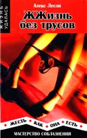 Лесли Алекс ЖЖизнь без трусов. Мастерство соблазнения. Жесть как она есть 978-5-222-13254-8