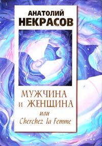 Некрасов Анатолий Мужчина и Женщина, или Cherchez La Femme 978-5-271-41466-4