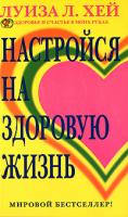 Луиза Л. Хей Настройся на здоровую жизнь 5-224-05226-4 978-5-373-01205-8