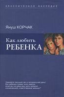 Януш Корчак Как любить ребенка 978-5-9757-0184-8