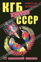 Александр Шевякин КГБ против СССР. 17 мгновений измены 978-5-699-46722-8