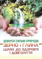 упор. І. М. Артеменко Довірся силам природи. Зерно і глина. Шлях до здоров’я і довголіття