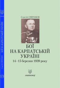 Єфремів Сергій Бої на Карпатській Україні 14–15 березня 1939 року 978-966-668-469-4