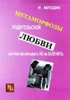 Млодик Ирина Метаморфозы родительской любви, или Как воспитывать, но не калечить 978-5-98563-294-1