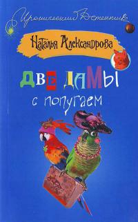 Александрова Н. Две дамы с попугаем 978-5-17-047923-8