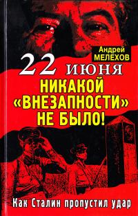 Мелехов Андрей 22 июня: Никакой «внезапности» не было! Как Сталин пропустил удар 978-5-9955-0397-2