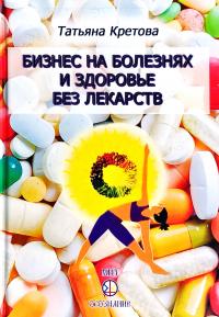 Кретова Татьяна Бизнес на болезнях и здоровье без лекарств 978-5-98967-151-9