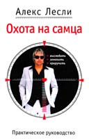 Лесли Алекс Охота на самца. Выследить, заманить, приручить. Практическое руководство 978-5-699-47602-2