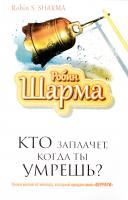 Робин Шарма Кто заплачет, когда ты умрешь? Уроки жизни от монаха, который продал свой «феррари» 978-5-17-083485-3
