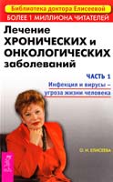 Елисеева Ольга Лечение хронических и онкологических заболеваний. Часть 1. Инфекция и вирусы — угроза жизни человека 978-5-9573-0411-1
